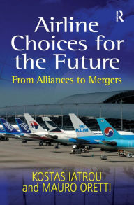 Title: Airline Choices for the Future: From Alliances to Mergers / Edition 1, Author: Kostas Iatrou