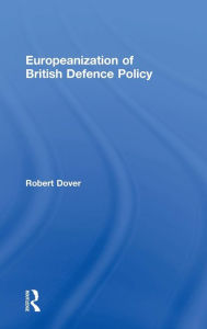 Title: Europeanization of British Defence Policy / Edition 1, Author: Robert Dover