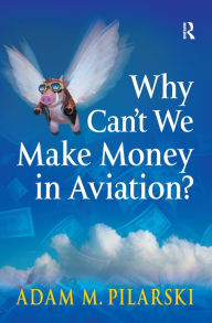 Title: Why Can't We Make Money in Aviation? / Edition 1, Author: Adam M. Pilarski