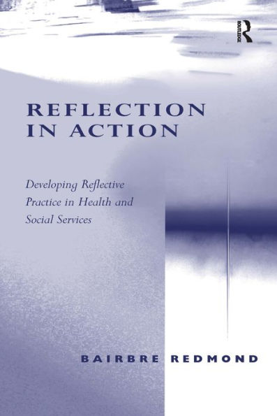 Reflection in Action: Developing Reflective Practice in Health and Social Services / Edition 1