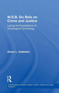 Title: W.E.B. Du Bois on Crime and Justice: Laying the Foundations of Sociological Criminology / Edition 1, Author: Shaun L. Gabbidon