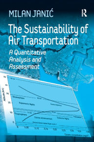 Title: The Sustainability of Air Transportation: A Quantitative Analysis and Assessment / Edition 1, Author: Milan Janic