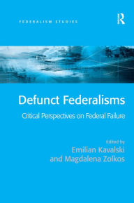 Title: Defunct Federalisms: Critical Perspectives on Federal Failure / Edition 1, Author: Emilian Kavalski