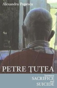 Title: Petre Tutea: Between Sacrifice and Suicide / Edition 1, Author: Alexandru Popescu