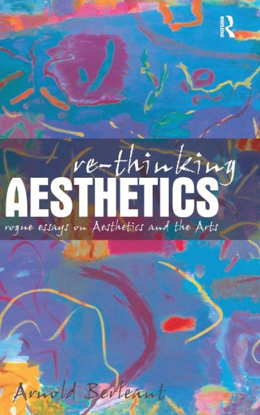 Re-thinking Aesthetics: Rogue Essays on Aesthetics and the Arts / Edition 1