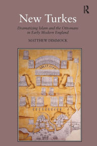 Title: New Turkes: Dramatizing Islam and the Ottomans in Early Modern England / Edition 1, Author: Matthew Dimmock