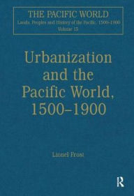 Title: Urbanization and the Pacific World, 1500-1900 / Edition 1, Author: Lionel Frost