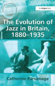 Title: The Evolution of Jazz in Britain, 1880-1935 / Edition 1, Author: Catherine Tackley (née Parsonage)