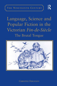 Title: Language, Science and Popular Fiction in the Victorian Fin-de-Siècle: The Brutal Tongue / Edition 1, Author: Christine Ferguson