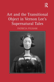 Title: Art and the Transitional Object in Vernon Lee's Supernatural Tales / Edition 1, Author: Patricia Pulham