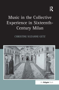 Title: Music in the Collective Experience in Sixteenth-Century Milan / Edition 1, Author: Christine Suzanne Getz