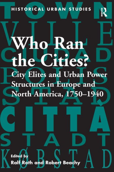 Who Ran the Cities?: City Elites and Urban Power Structures in Europe and North America, 1750-1940 / Edition 1