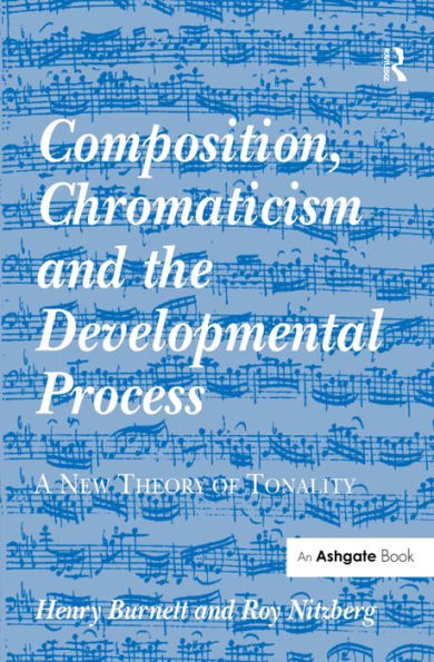 Composition, Chromaticism and the Developmental Process: A New Theory of Tonality / Edition 1