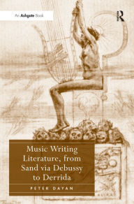 Title: Music Writing Literature, from Sand via Debussy to Derrida / Edition 1, Author: Peter Dayan