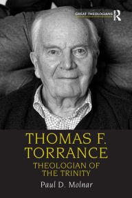 Title: Thomas F. Torrance: Theologian of the Trinity, Author: Paul D. Molnar