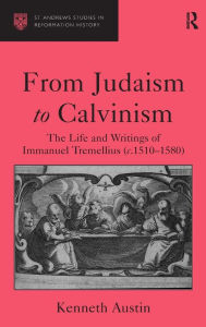 Title: From Judaism to Calvinism: The Life and Writings of Immanuel Tremellius (c.1510-1580) / Edition 1, Author: Kenneth Austin