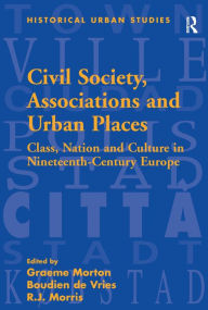 Title: Civil Society, Associations and Urban Places: Class, Nation and Culture in Nineteenth-Century Europe / Edition 1, Author: Boudien de Vries