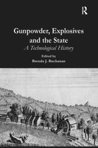 Title: Gunpowder, Explosives and the State: A Technological History / Edition 1, Author: Brenda J. Buchanan
