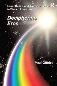 Title: Love, Desire and Transcendence in French Literature: Deciphering Eros / Edition 1, Author: Paul Gifford