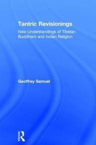 Title: Tantric Revisionings: New Understandings of Tibetan Buddhism and Indian Religion / Edition 1, Author: Geoffrey Samuel