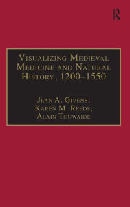 Title: Visualizing Medieval Medicine and Natural History, 1200-1550 / Edition 1, Author: Jean A. Givens