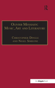 Title: Olivier Messiaen: Music, Art and Literature / Edition 1, Author: Christopher Dingle