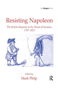 Title: Resisting Napoleon: The British Response to the Threat of Invasion, 1797-1815 / Edition 1, Author: Mark Philp