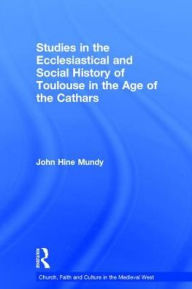 Title: Studies in the Ecclesiastical and Social History of Toulouse in the Age of the Cathars / Edition 1, Author: John Hine Mundy