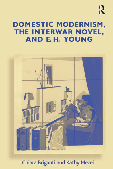 Domestic Modernism, the Interwar Novel, and E.H. Young / Edition 1