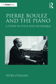 Title: Pierre Boulez and the Piano: A Study in Style and Technique / Edition 1, Author: Peter O'Hagan