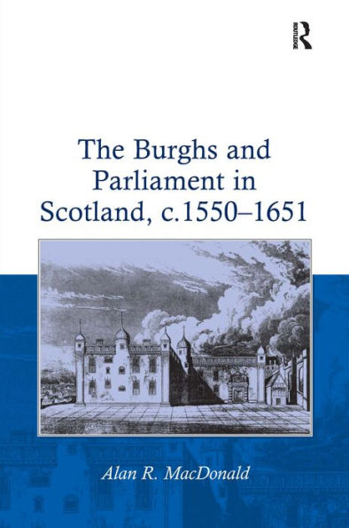 The Burghs and Parliament in Scotland, c. 1550-1651 / Edition 1