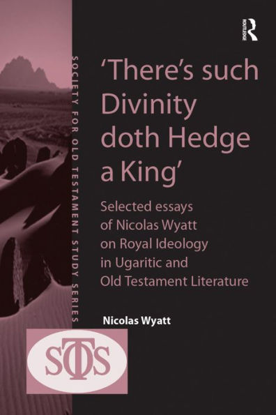 'There's such Divinity doth Hedge a King': Selected Essays of Nicolas Wyatt on Royal Ideology in Ugaritic and Old Testament Literature