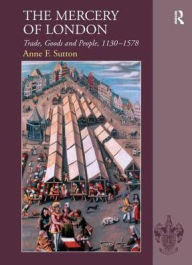 Title: The Mercery of London: Trade, Goods and People, 1130-1578 / Edition 1, Author: Anne F. Sutton