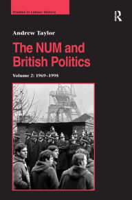 Title: The NUM and British Politics: Volume 2: 1969-1995 / Edition 1, Author: Andrew Taylor