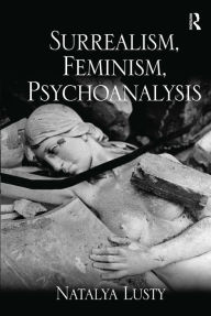 Title: Surrealism, Feminism, Psychoanalysis / Edition 1, Author: Natalya Lusty