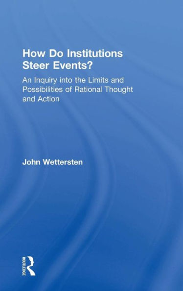 How Do Institutions Steer Events?: An Inquiry into the Limits and Possibilities of Rational Thought and Action
