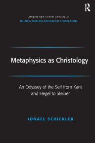 Title: Metaphysics as Christology: An Odyssey of the Self from Kant and Hegel to Steiner / Edition 1, Author: Jonael Schickler