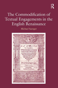Title: The Commodification of Textual Engagements in the English Renaissance / Edition 1, Author: Michael Saenger