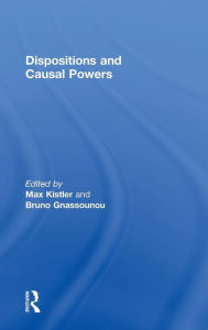 Title: Dispositions and Causal Powers / Edition 1, Author: Bruno Gnassounou