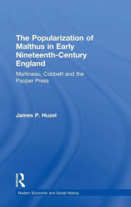 Title: The Popularization of Malthus in Early Nineteenth-Century England: Martineau, Cobbett and the Pauper Press / Edition 1, Author: James P. Huzel