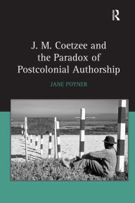 Title: J.M. Coetzee and the Paradox of Postcolonial Authorship / Edition 1, Author: Jane Poyner