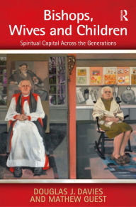 Title: Bishops, Wives and Children: Spiritual Capital Across the Generations / Edition 1, Author: Douglas J. Davies