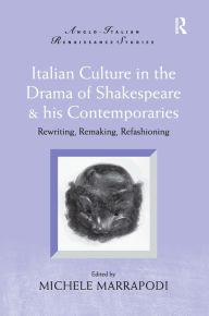 Title: Italian Culture in the Drama of Shakespeare and His Contemporaries: Rewriting, Remaking, Refashioning / Edition 1, Author: Michele Marrapodi