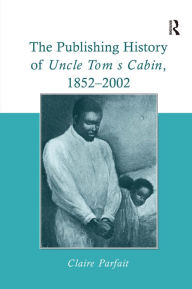 Title: The Publishing History of Uncle Tom's Cabin, 1852-2002 / Edition 1, Author: Claire Parfait