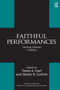 Title: Faithful Performances: Enacting Christian Tradition / Edition 1, Author: Steven R. Guthrie