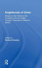 Knighthoods of Christ: Essays on the History of the Crusades and the Knights Templar, Presented to Malcolm Barber