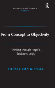 Title: From Concept to Objectivity: Thinking Through Hegel's Subjective Logic / Edition 1, Author: Richard Dien Winfield