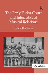 Title: The Early Tudor Court and International Musical Relations / Edition 1, Author: Theodor Dumitrescu