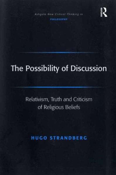 The Possibility of Discussion: Relativism, Truth and Criticism of Religious Beliefs / Edition 1