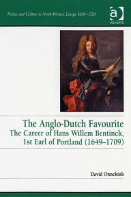Title: The Anglo-Dutch Favourite: The Career of Hans Willem Bentinck, 1st Earl of Portland (1649-1709) / Edition 1, Author: David Onnekink